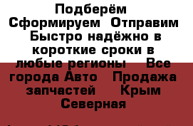 Подберём. Сформируем. Отправим. Быстро надёжно в короткие сроки в любые регионы. - Все города Авто » Продажа запчастей   . Крым,Северная